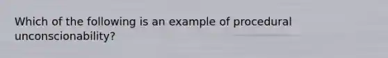 Which of the following is an example of procedural unconscionability?