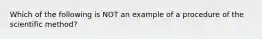 Which of the following is NOT an example of a procedure of the scientific method?