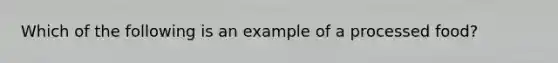 Which of the following is an example of a processed food?