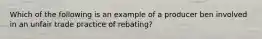 Which of the following is an example of a producer ben involved in an unfair trade practice of rebating?