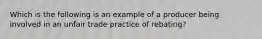 Which is the following is an example of a producer being involved in an unfair trade practice of rebating?