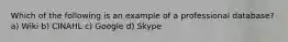 Which of the following is an example of a professional database? a) Wiki b) CINAHL c) Google d) Skype