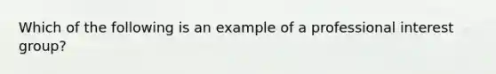 Which of the following is an example of a professional interest group?