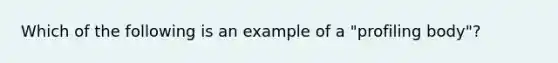 Which of the following is an example of a "profiling body"?