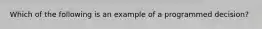 Which of the following is an example of a programmed decision?