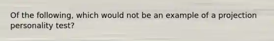 Of the following, which would not be an example of a projection personality test?