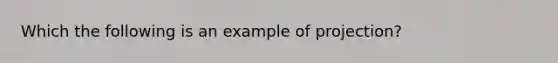 Which the following is an example of projection?