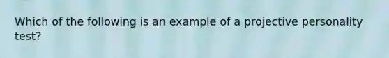 Which of the following is an example of a projective personality test?