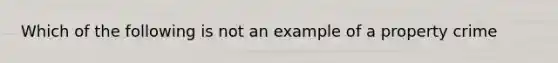 Which of the following is not an example of a property crime
