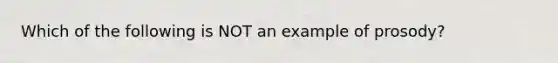 Which of the following is NOT an example of prosody?