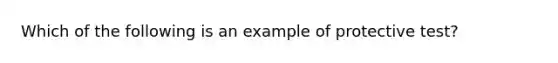 Which of the following is an example of protective test?