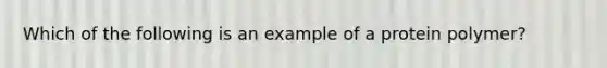 Which of the following is an example of a protein polymer?