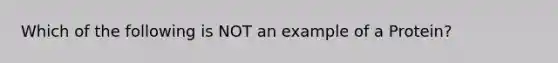 Which of the following is NOT an example of a Protein?