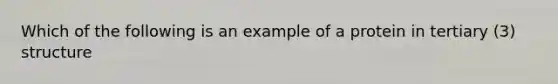 Which of the following is an example of a protein in tertiary (3) structure