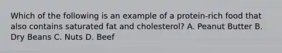 Which of the following is an example of a protein-rich food that also contains saturated fat and cholesterol? A. Peanut Butter B. Dry Beans C. Nuts D. Beef