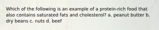 Which of the following is an example of a protein-rich food that also contains saturated fats and cholesterol? a. peanut butter b. dry beans c. nuts d. beef