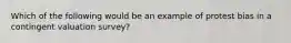 Which of the following would be an example of protest bias in a contingent valuation survey?