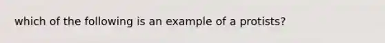 which of the following is an example of a protists?