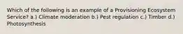 Which of the following is an example of a Provisioning Ecosystem Service? a.) Climate moderation b.) Pest regulation c.) Timber d.) Photosynthesis
