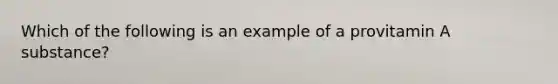 Which of the following is an example of a provitamin A substance?