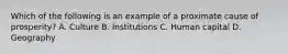 Which of the following is an example of a proximate cause of​ prosperity? A. Culture B. Institutions C. Human capital D. Geography