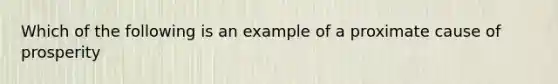 Which of the following is an example of a proximate cause of prosperity