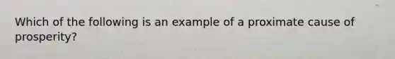 Which of the following is an example of a proximate cause of prosperity?