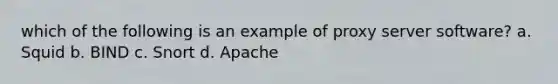 which of the following is an example of proxy server software? a. Squid b. BIND c. Snort d. Apache