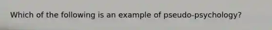 Which of the following is an example of pseudo-psychology?