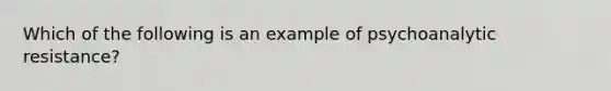 Which of the following is an example of psychoanalytic resistance?