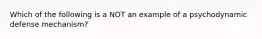 Which of the following is a NOT an example of a psychodynamic defense mechanism?