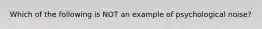 Which of the following is NOT an example of psychological noise?