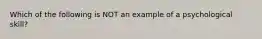 Which of the following is NOT an example of a psychological skill?