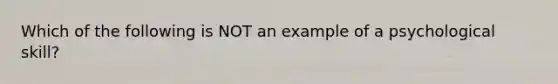 Which of the following is NOT an example of a psychological skill?