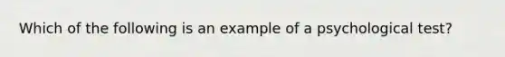 Which of the following is an example of a psychological test?