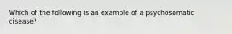 Which of the following is an example of a psychosomatic disease?