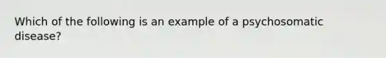 Which of the following is an example of a psychosomatic disease?