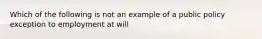 Which of the following is not an example of a public policy exception to employment at will