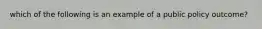 which of the following is an example of a public policy outcome?