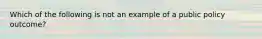 Which of the following is not an example of a public policy outcome?