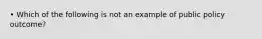 • Which of the following is not an example of public policy outcome?