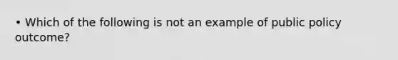 • Which of the following is not an example of public policy outcome?