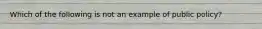 Which of the following is not an example of public policy?