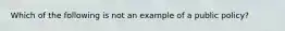 Which of the following is not an example of a public policy?