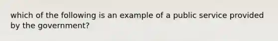 which of the following is an example of a public service provided by the government?