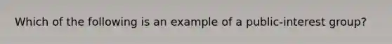 Which of the following is an example of a public-interest group?