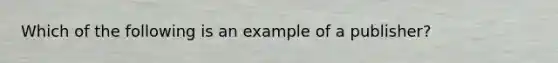 Which of the following is an example of a publisher?