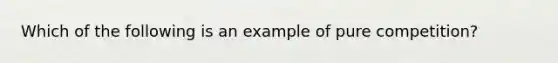 Which of the following is an example of pure competition?