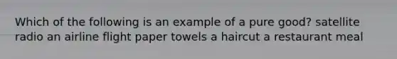 Which of the following is an example of a pure good? satellite radio an airline flight paper towels a haircut a restaurant meal