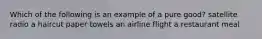 Which of the following is an example of a pure good? satellite radio a haircut paper towels an airline flight a restaurant meal